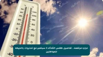 حرارة مرتفعة.. تفاصيل طقس الثلاثاء 2 سبتمبر مع تحذيرات بالحيطة للمواطنين